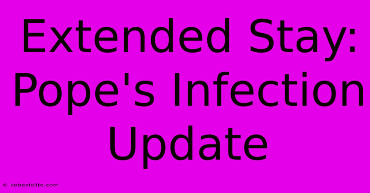 Extended Stay: Pope's Infection Update