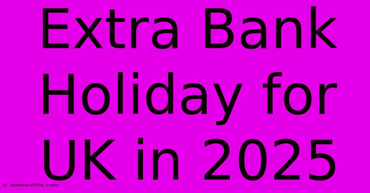 Extra Bank Holiday For UK In 2025