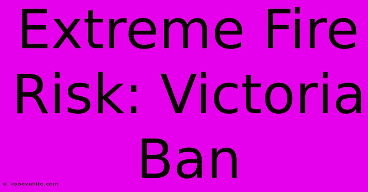 Extreme Fire Risk: Victoria Ban