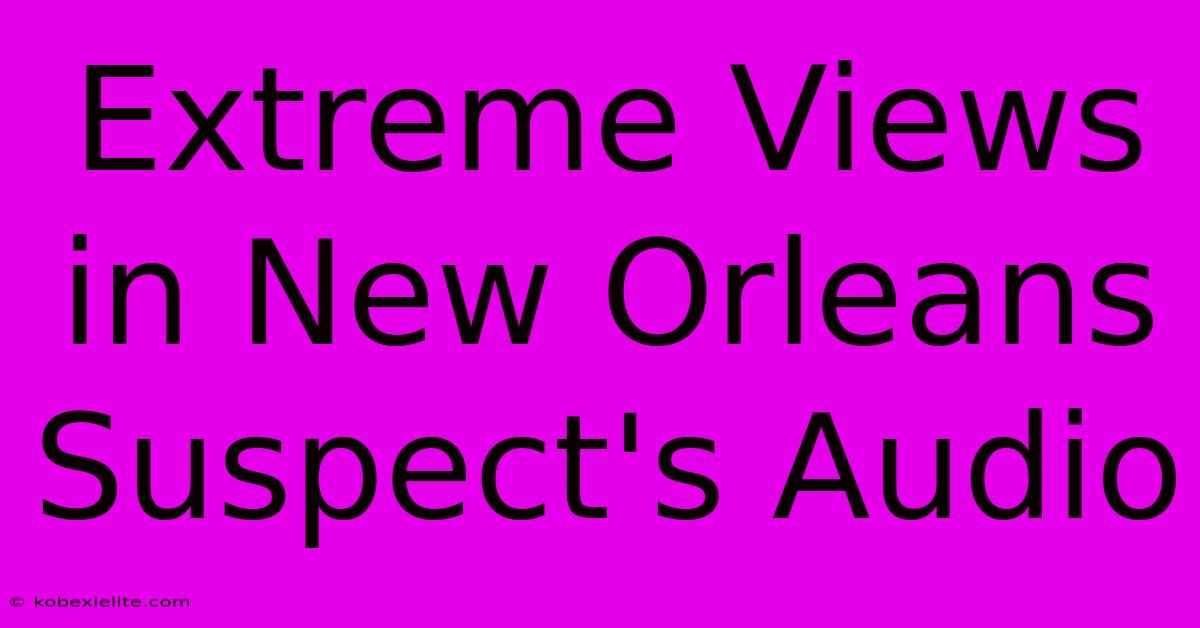 Extreme Views In New Orleans Suspect's Audio