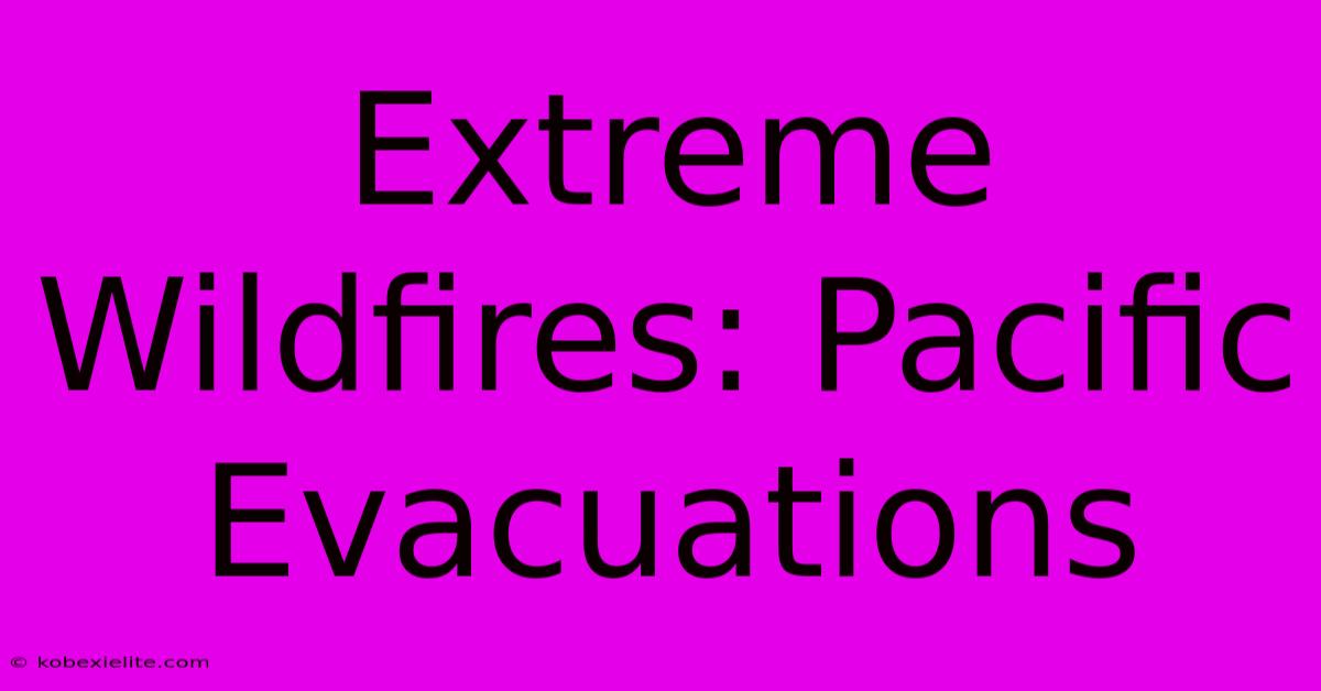 Extreme Wildfires: Pacific Evacuations