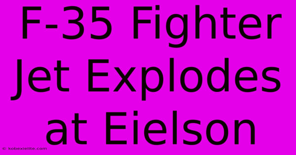 F-35 Fighter Jet Explodes At Eielson