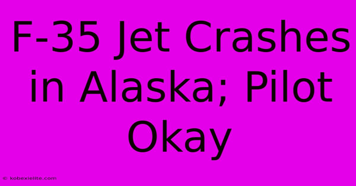 F-35 Jet Crashes In Alaska; Pilot Okay