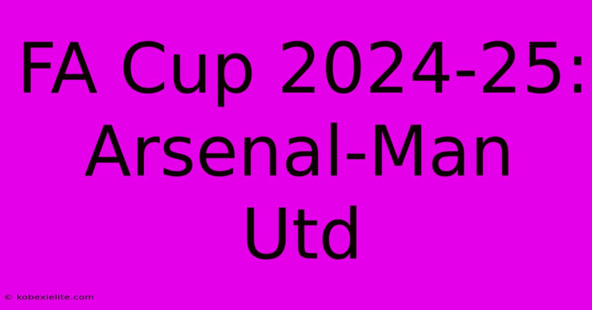 FA Cup 2024-25: Arsenal-Man Utd