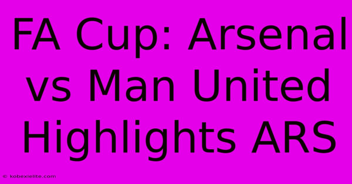 FA Cup: Arsenal Vs Man United Highlights ARS