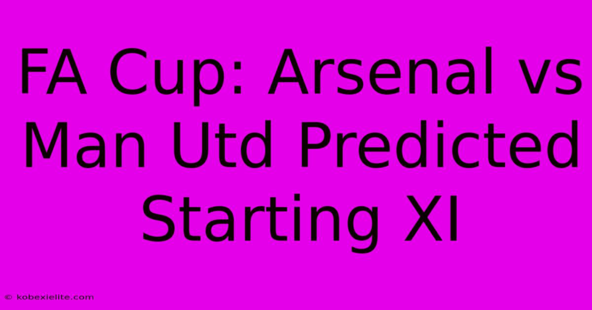 FA Cup: Arsenal Vs Man Utd Predicted Starting XI