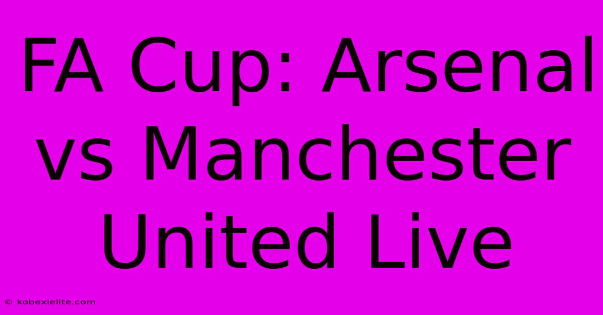 FA Cup: Arsenal Vs Manchester United Live