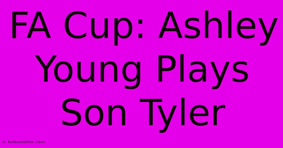 FA Cup: Ashley Young Plays Son Tyler