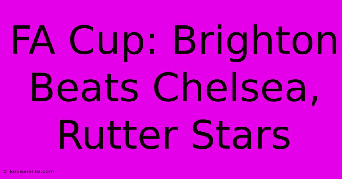 FA Cup: Brighton Beats Chelsea, Rutter Stars