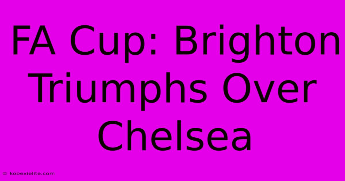 FA Cup: Brighton Triumphs Over Chelsea