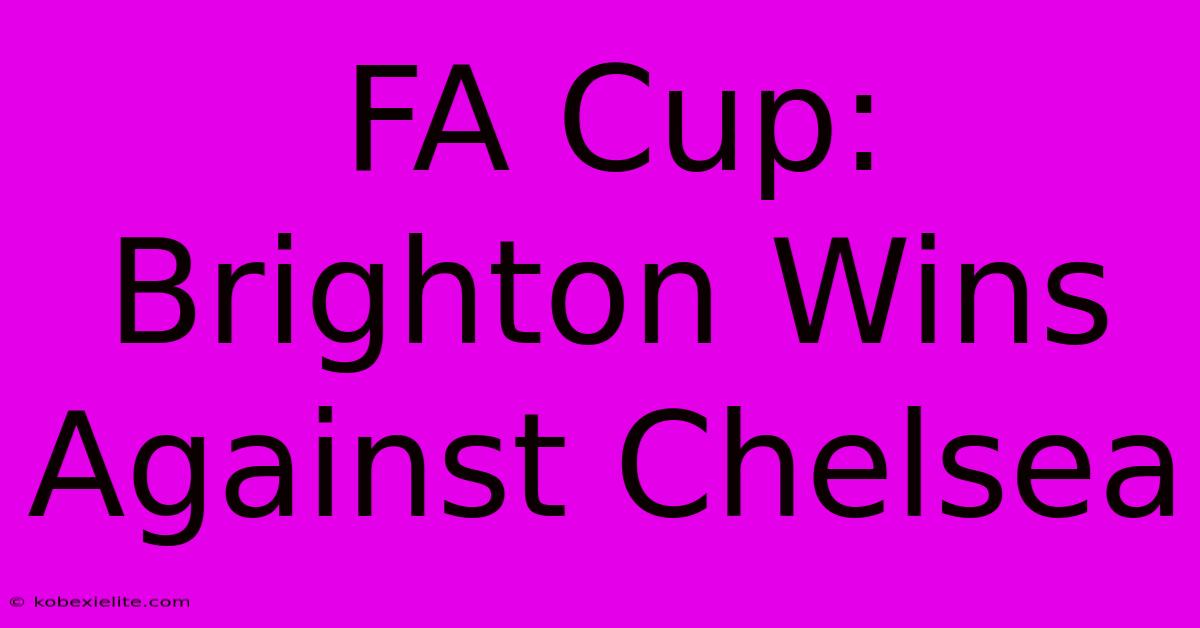 FA Cup: Brighton Wins Against Chelsea