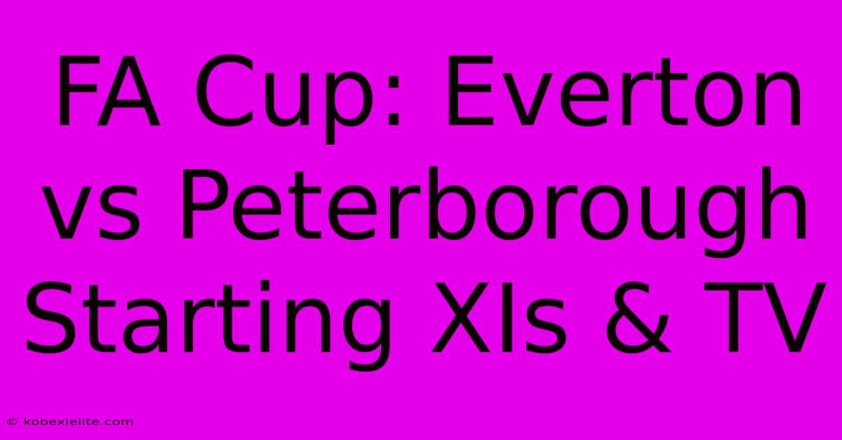 FA Cup: Everton Vs Peterborough Starting XIs & TV