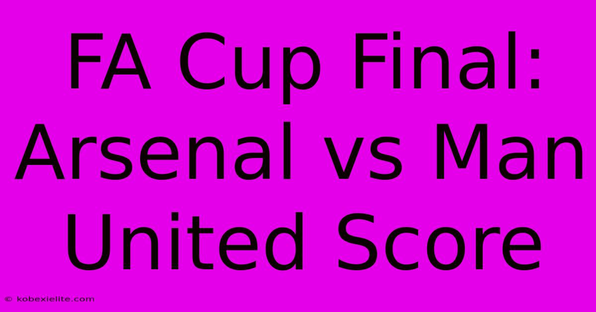 FA Cup Final: Arsenal Vs Man United Score