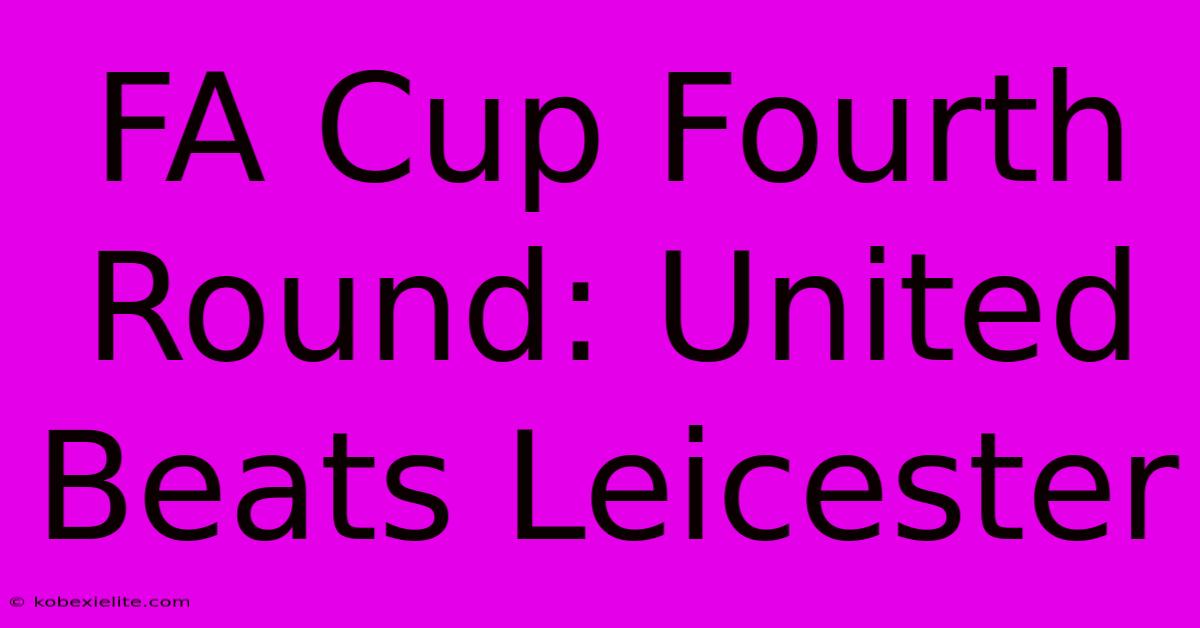 FA Cup Fourth Round: United Beats Leicester