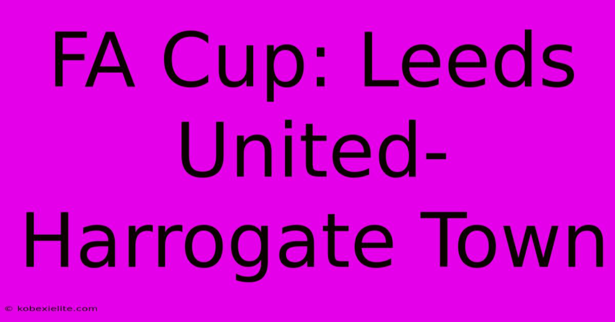 FA Cup: Leeds United-Harrogate Town