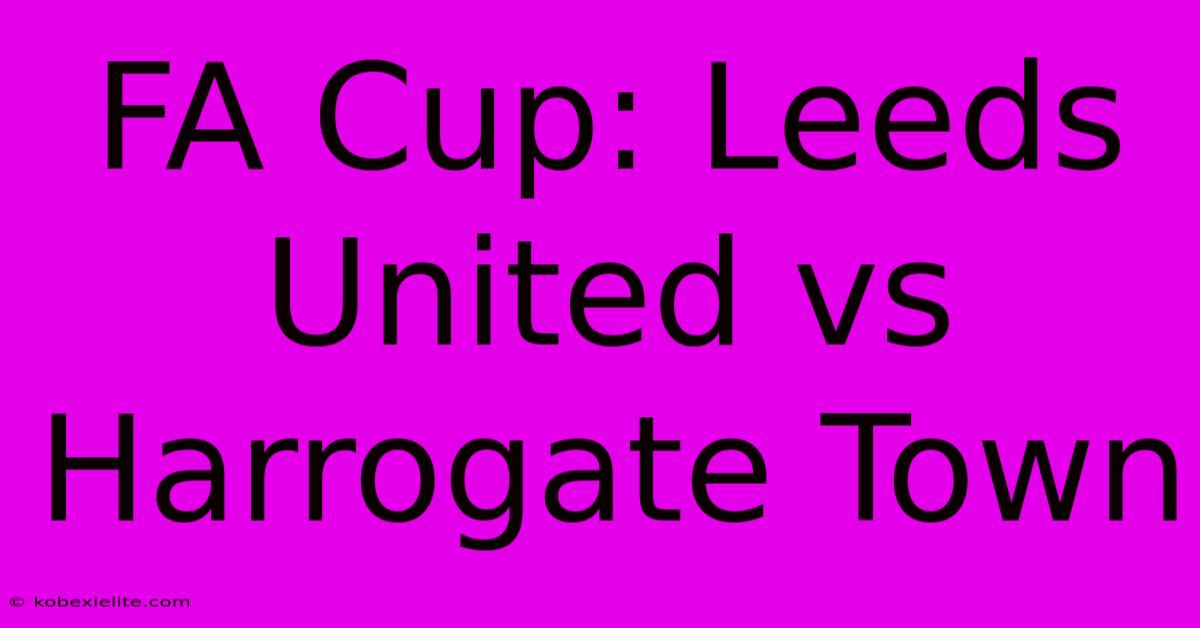 FA Cup: Leeds United Vs Harrogate Town