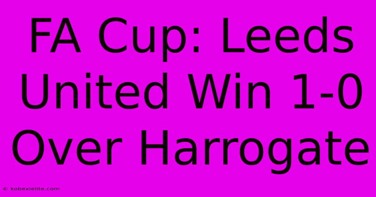 FA Cup: Leeds United Win 1-0 Over Harrogate