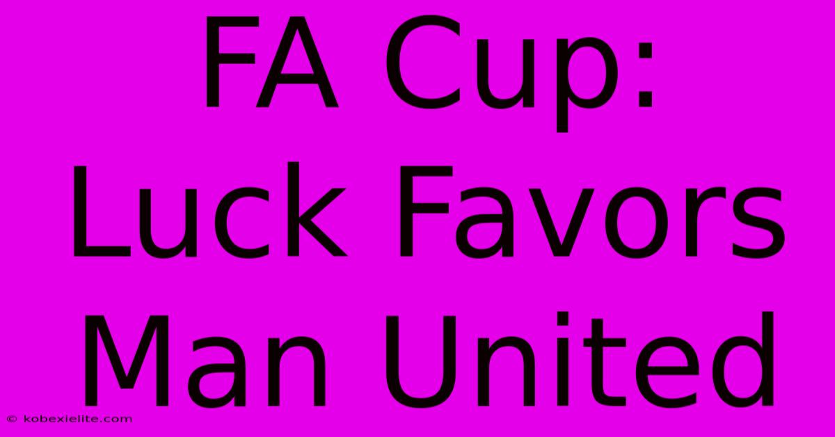 FA Cup: Luck Favors Man United