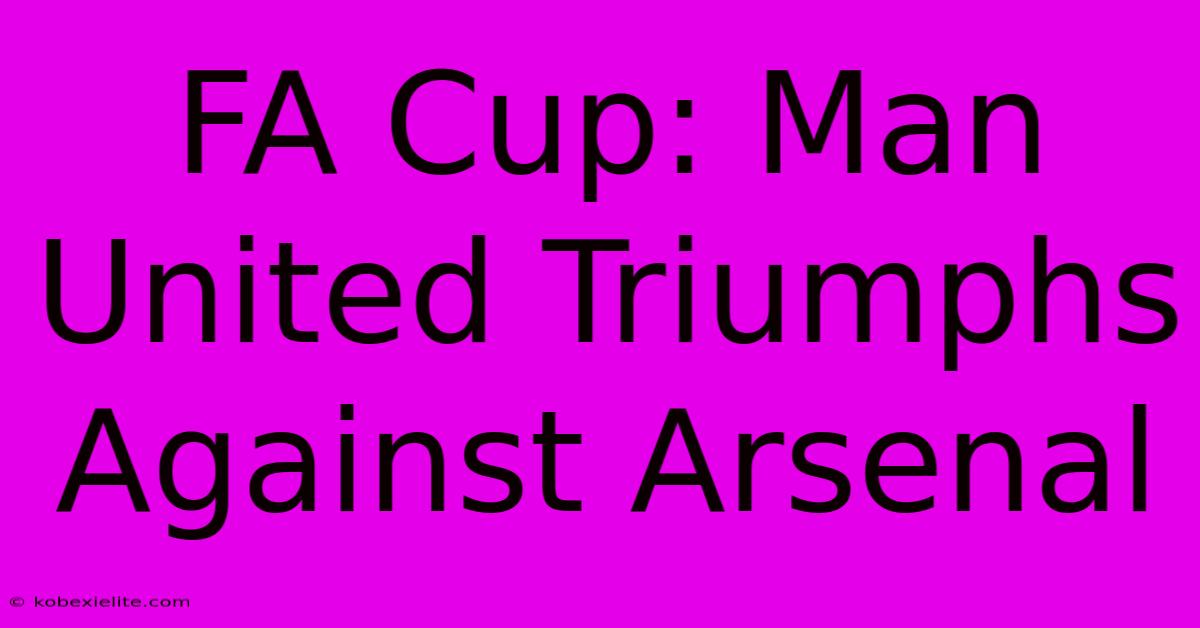 FA Cup: Man United Triumphs Against Arsenal