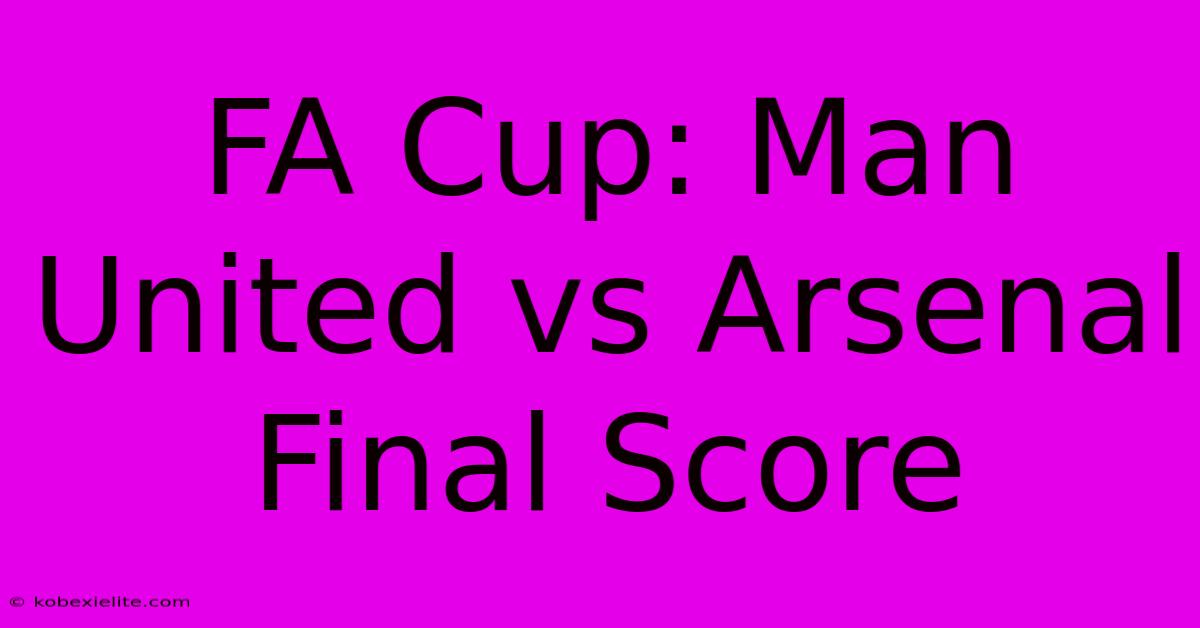 FA Cup: Man United Vs Arsenal Final Score