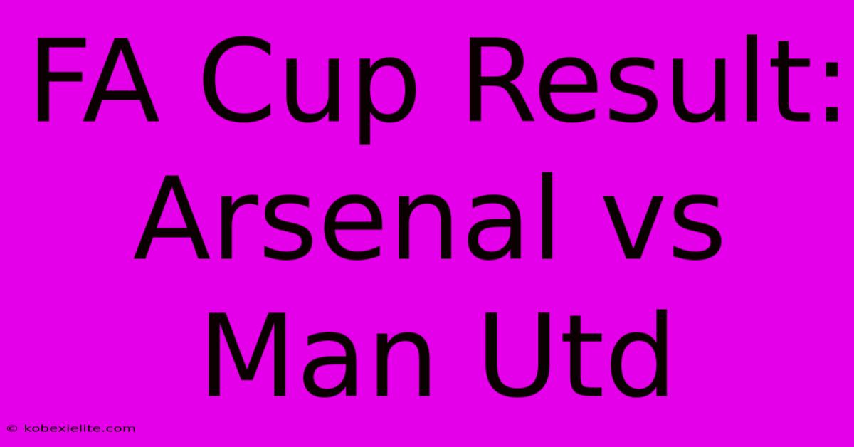 FA Cup Result: Arsenal Vs Man Utd