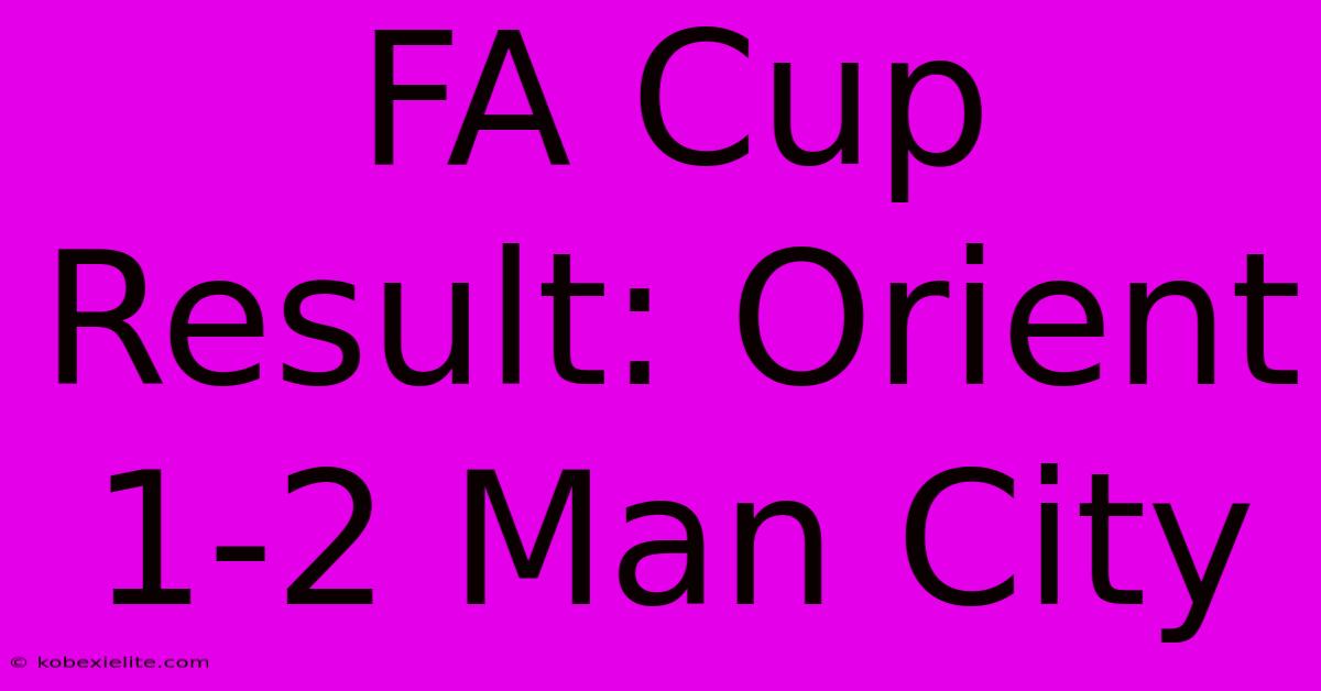 FA Cup Result: Orient 1-2 Man City