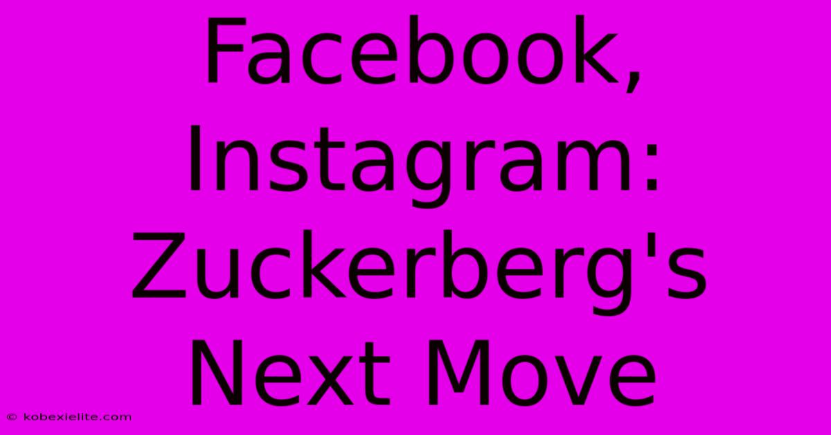 Facebook, Instagram: Zuckerberg's Next Move