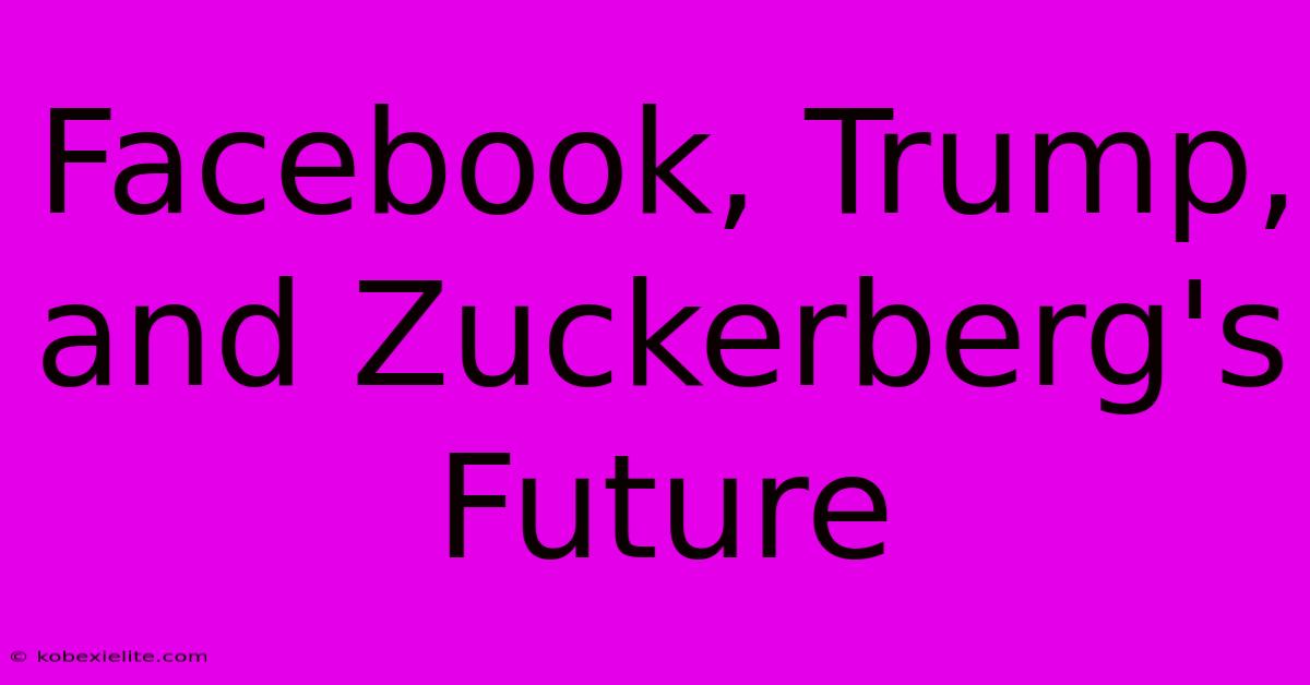 Facebook, Trump, And Zuckerberg's Future