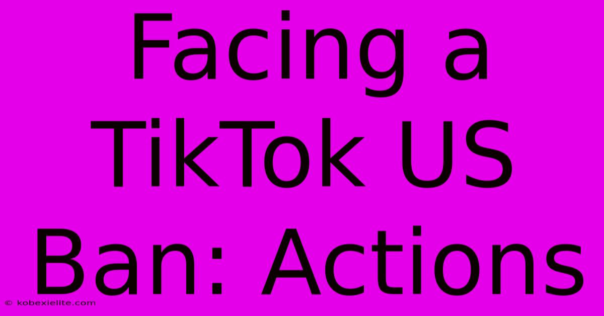 Facing A TikTok US Ban: Actions