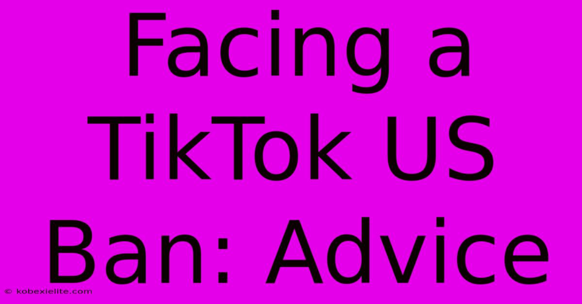 Facing A TikTok US Ban: Advice