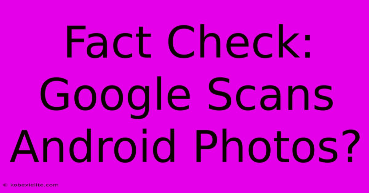 Fact Check: Google Scans Android Photos?