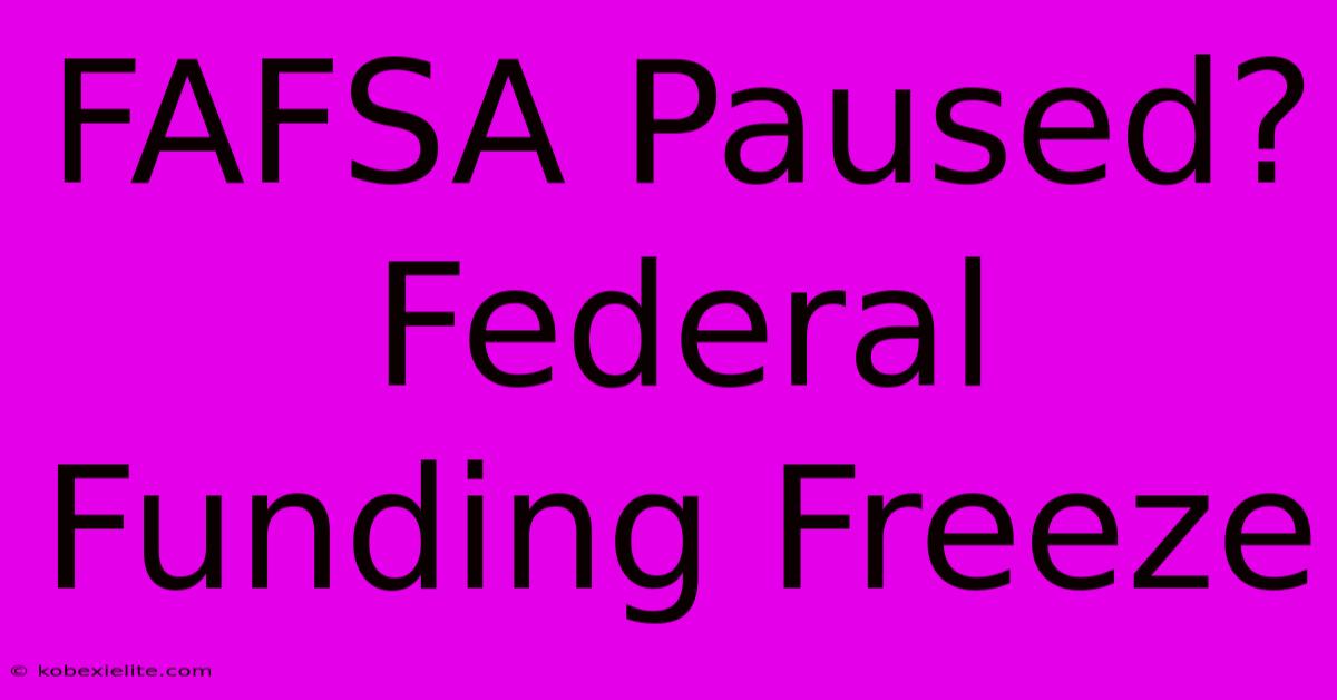 FAFSA Paused? Federal Funding Freeze