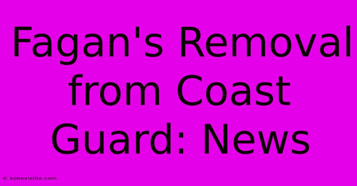 Fagan's Removal From Coast Guard: News