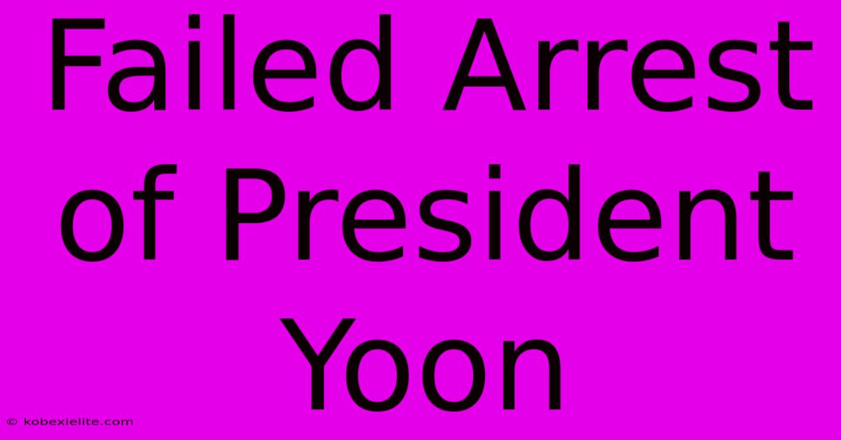 Failed Arrest Of President Yoon