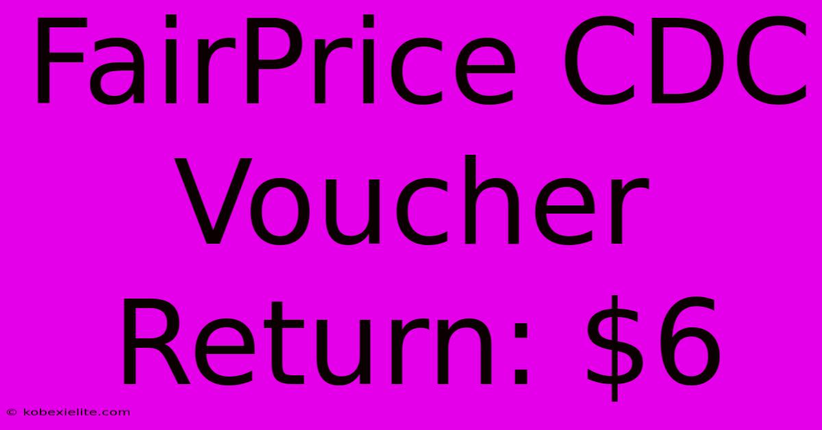 FairPrice CDC Voucher Return: $6