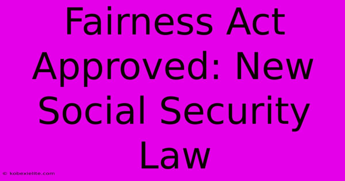 Fairness Act Approved: New Social Security Law