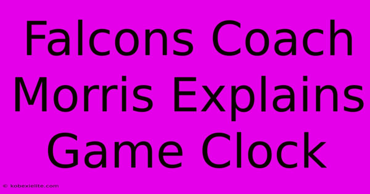 Falcons Coach Morris Explains Game Clock