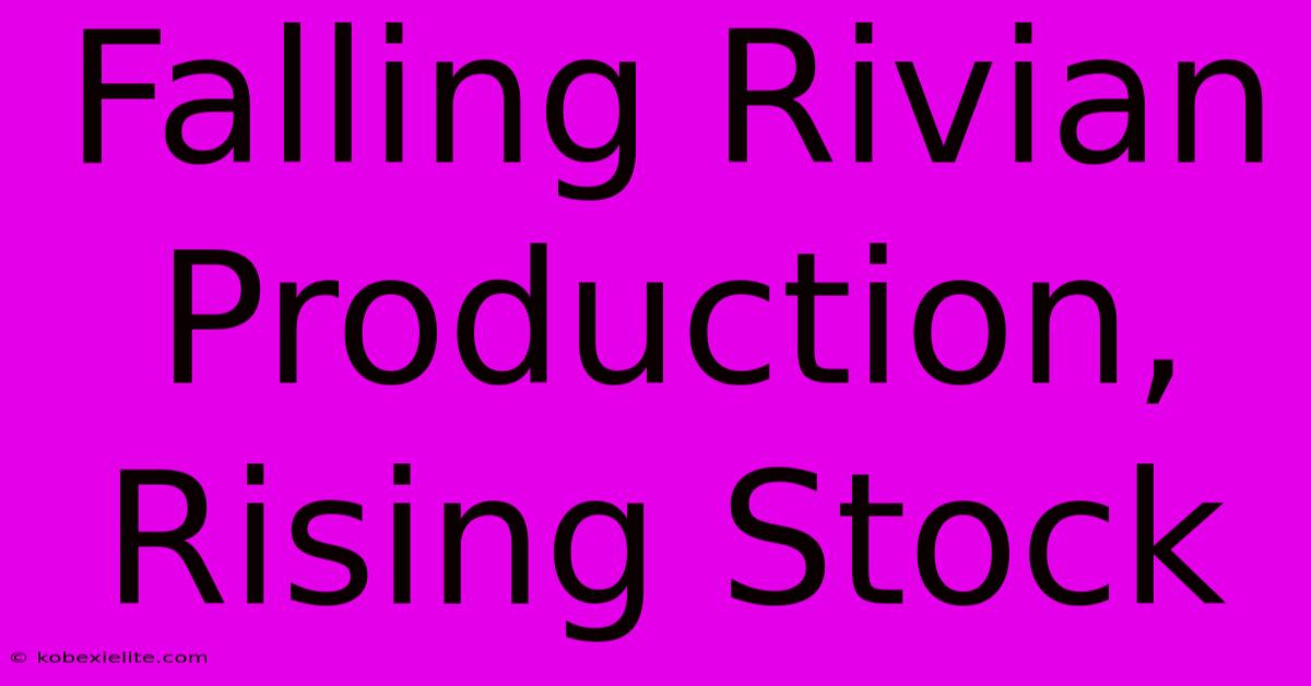 Falling Rivian Production, Rising Stock