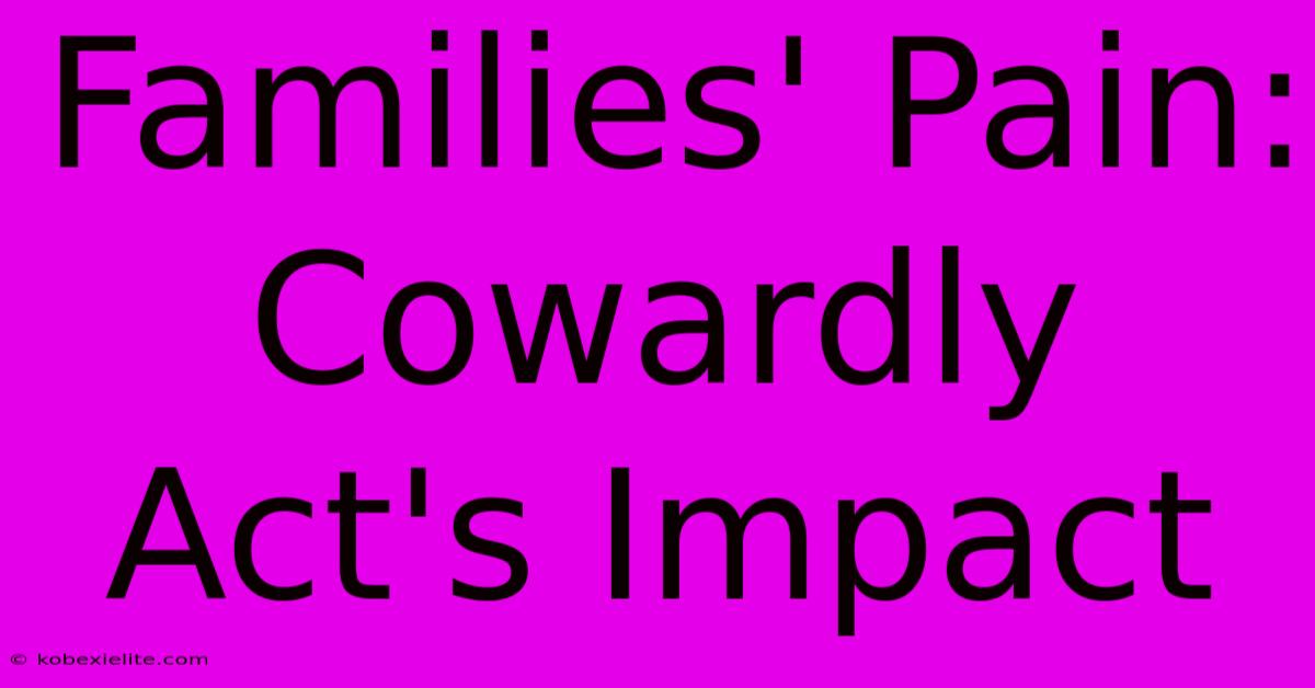 Families' Pain: Cowardly Act's Impact