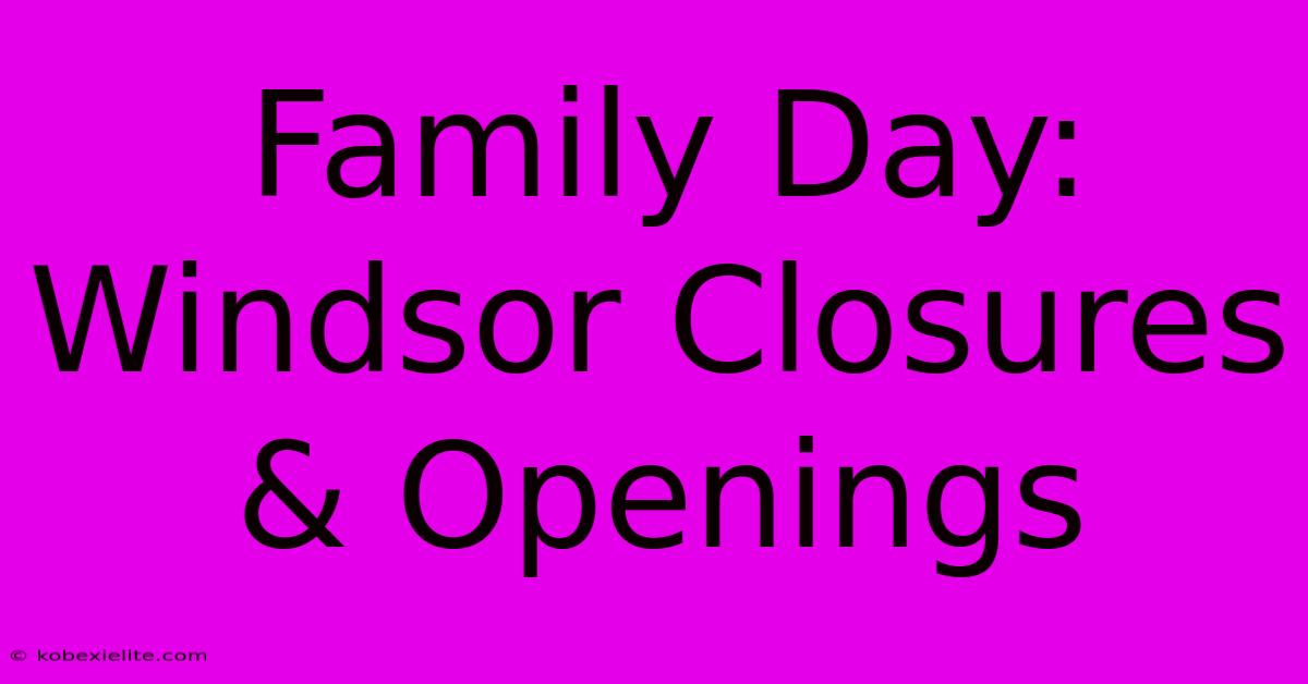 Family Day: Windsor Closures & Openings