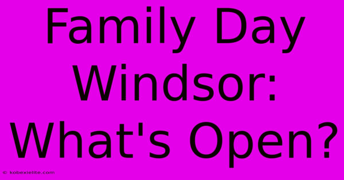 Family Day Windsor: What's Open?