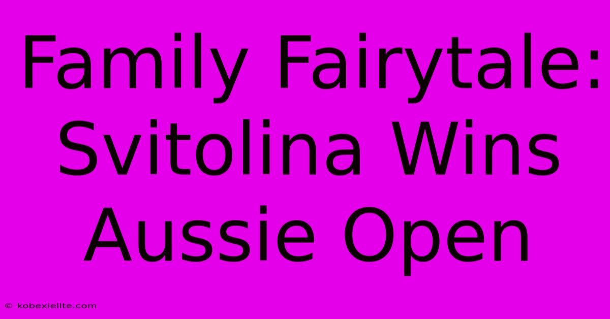 Family Fairytale: Svitolina Wins Aussie Open