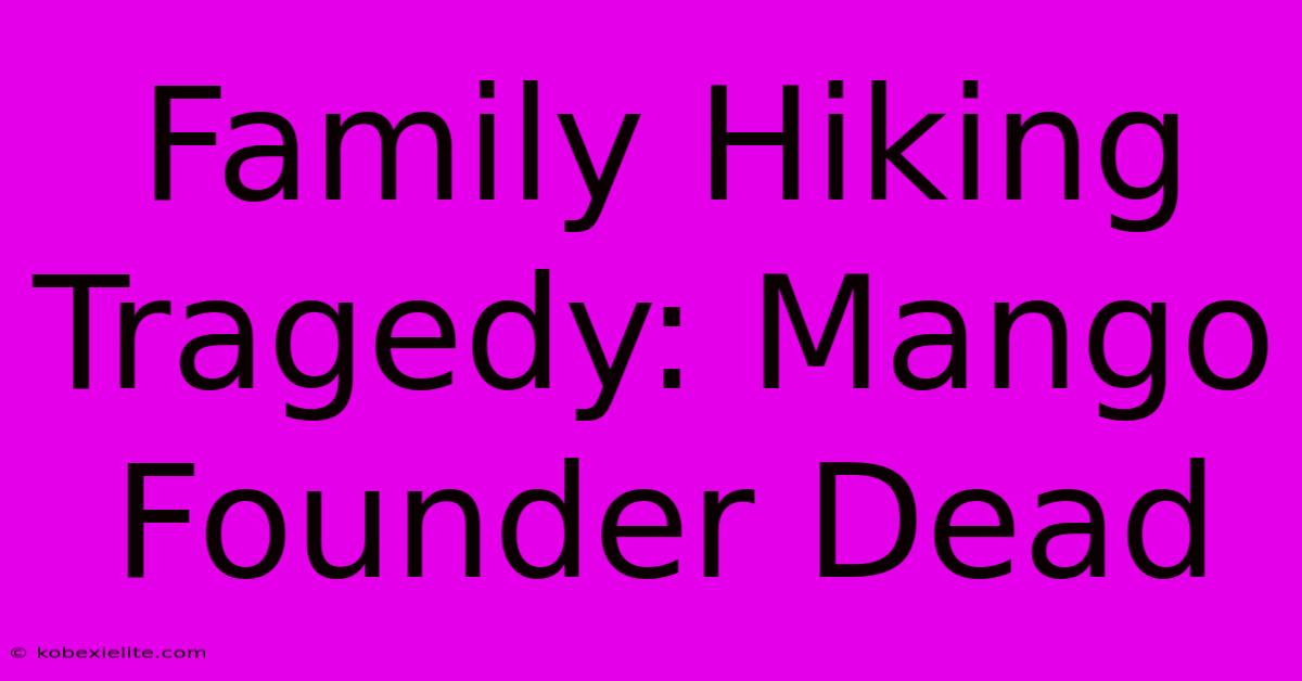 Family Hiking Tragedy: Mango Founder Dead Family Hiking Tragedy: Mango Founder Dead