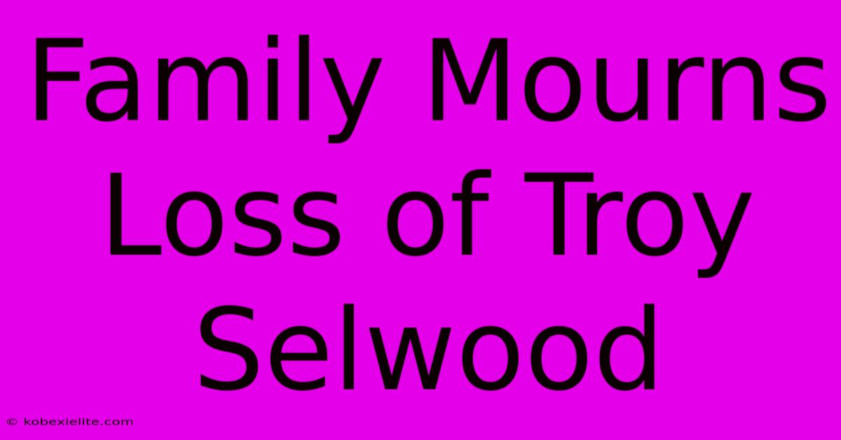 Family Mourns Loss Of Troy Selwood