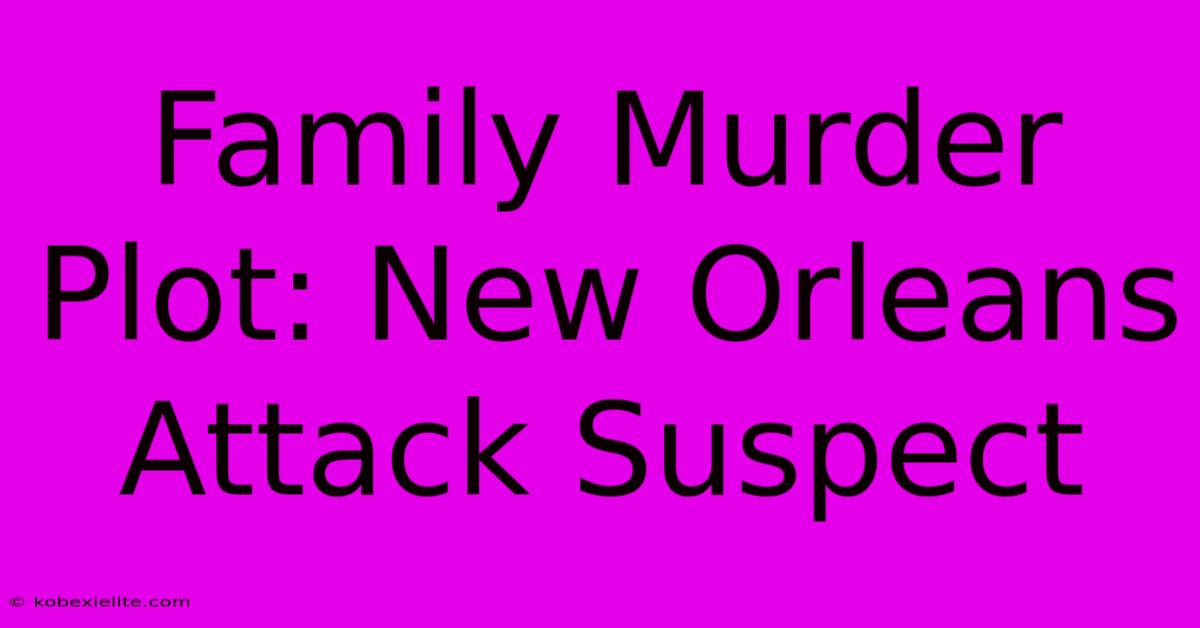 Family Murder Plot: New Orleans Attack Suspect