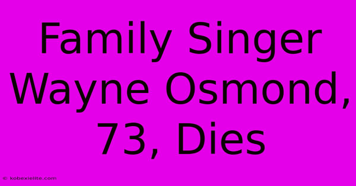 Family Singer Wayne Osmond, 73, Dies