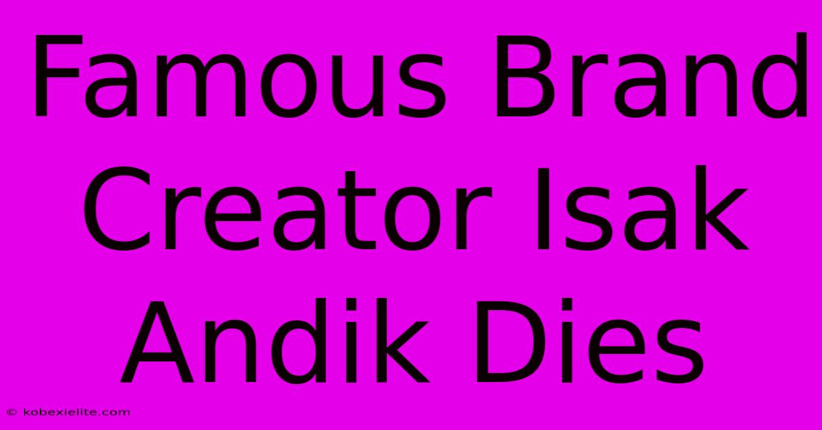 Famous Brand Creator Isak Andik Dies Famous Brand Creator Isak Andik Dies