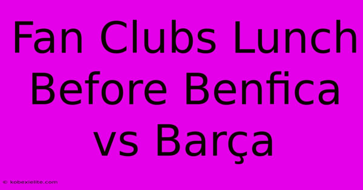 Fan Clubs Lunch Before Benfica Vs Barça