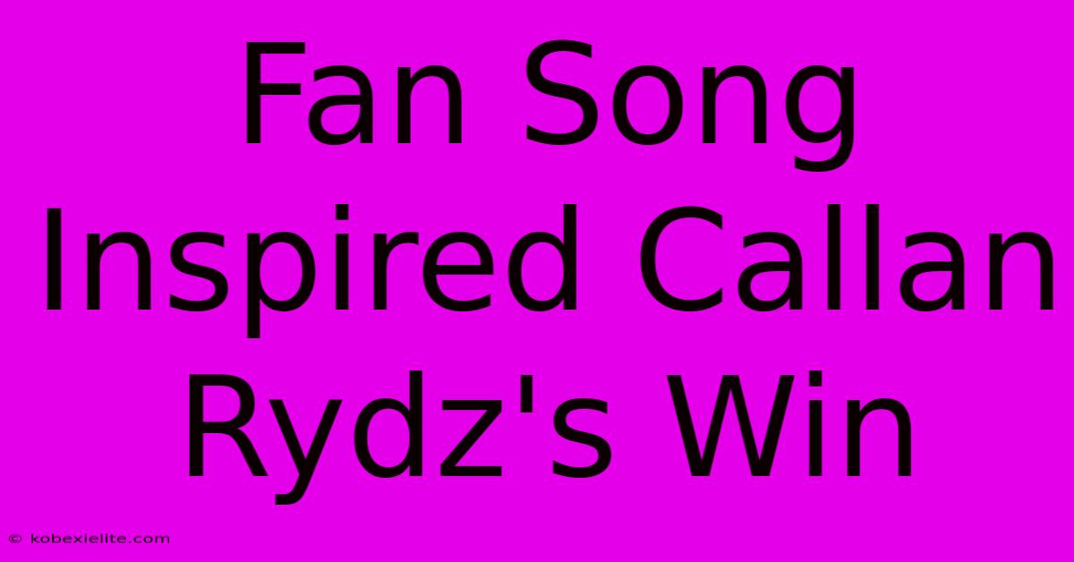 Fan Song Inspired Callan Rydz's Win