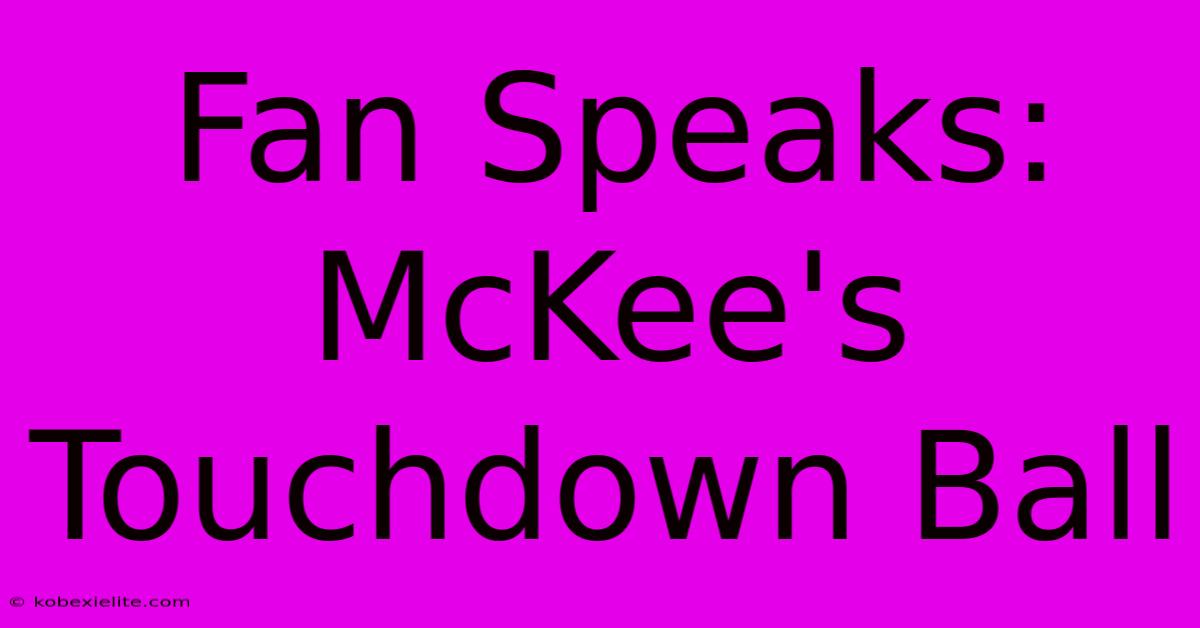 Fan Speaks: McKee's Touchdown Ball